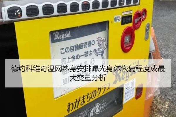 德约科维奇温网热身安排曝光身体恢复程度成最大变量分析